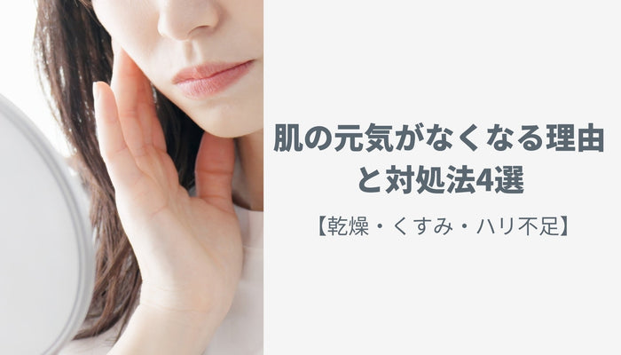 肌の元気がなくなる理由と対処法4選【乾燥・くすみ・ハリ不足】