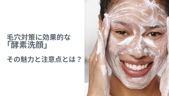 毛穴対策に効果的な「酵素洗顔」！その魅力と注意点とは？