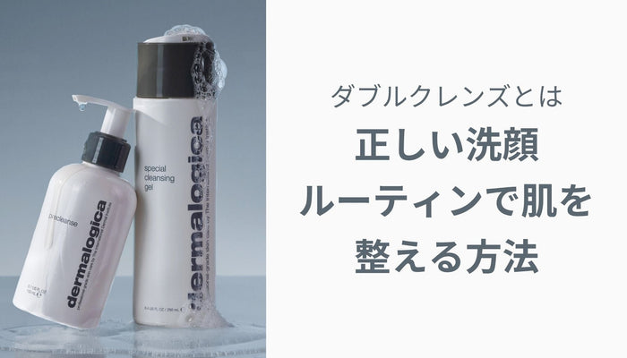 ダブルクレンズとは？正しい洗顔ルーティンで肌を整える方法