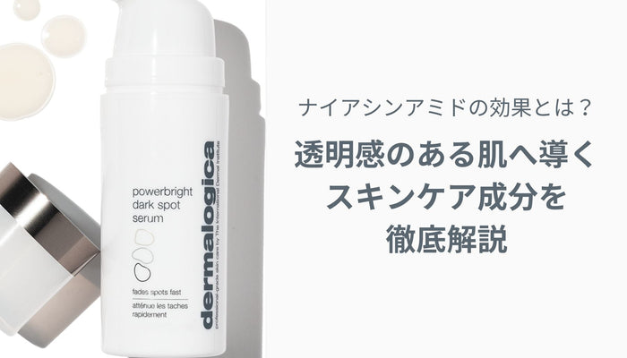 ナイアシンアミドの効果とは？透明感のある肌へ導くスキンケア成分を徹底解説