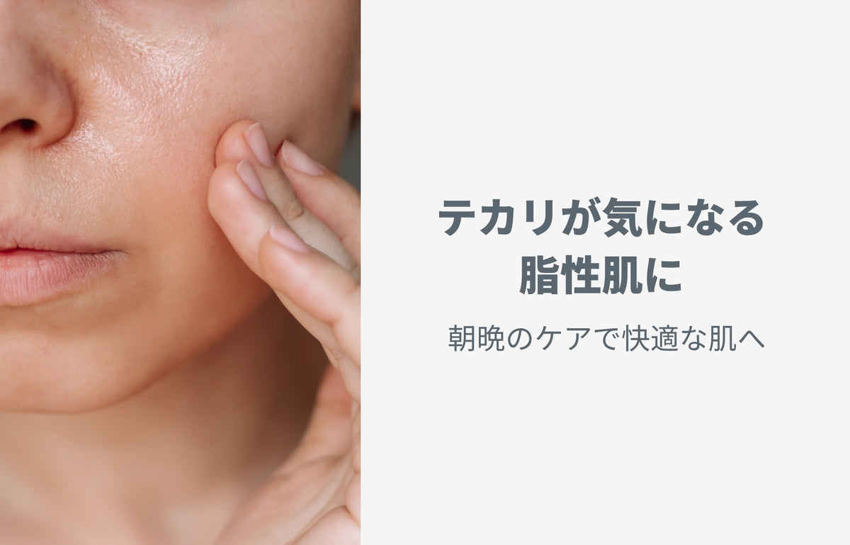 テカリが気になる脂性肌に｜朝晩のケアで快適な肌へ