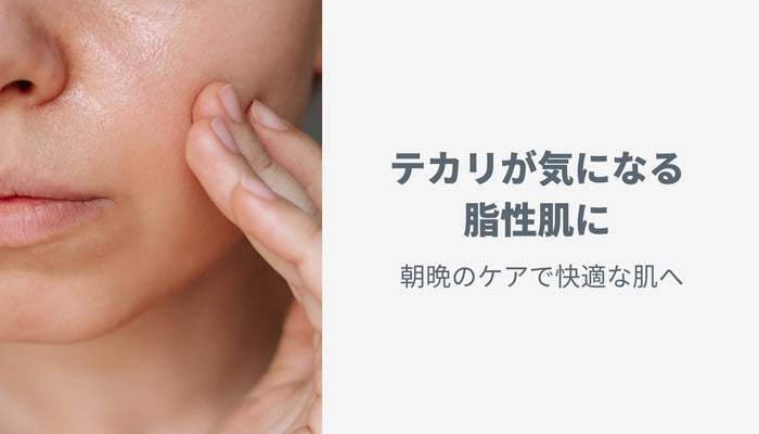 テカリが気になる脂性肌に｜朝晩のケアで快適な肌へ
