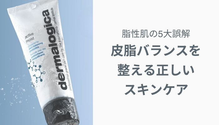 脂性肌の5大誤解 — 皮脂バランスを整える正しいスキンケア