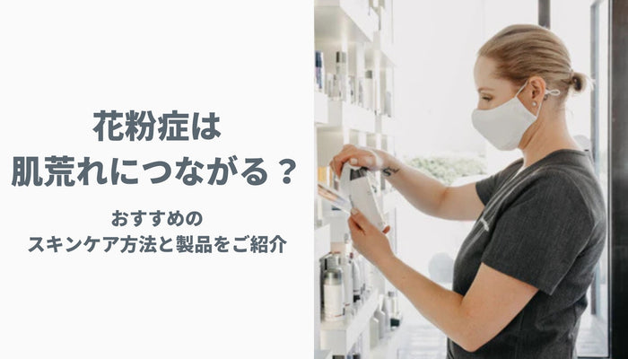 花粉症は肌荒れにつながる？おすすめのスキンケア方法と製品をご紹介