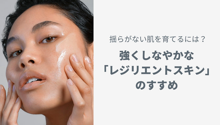 揺らがない肌を育てるには？強くしなやかな「レジリエントスキン」のすすめ