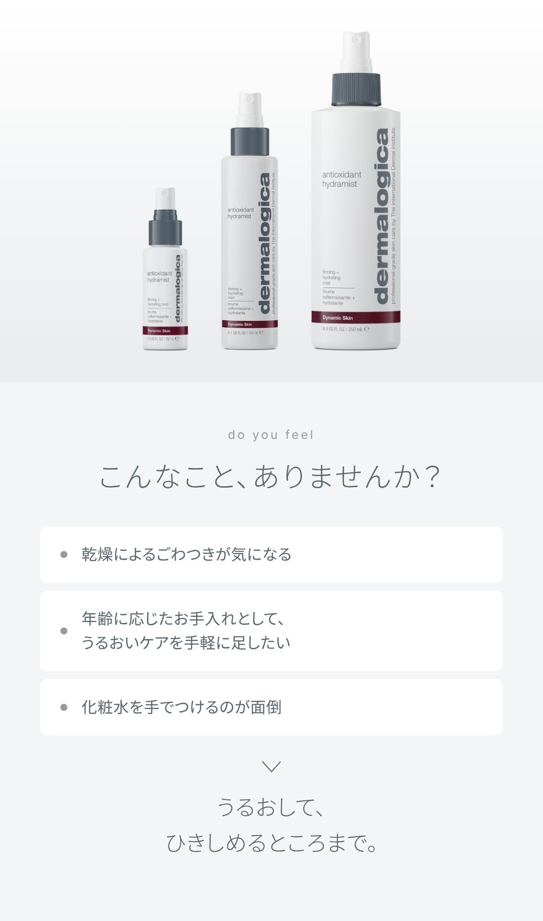 こんなこと、ありませんか？ 乾燥によるごわつきが気になる、年齢に応じたお手入れとして、うるおいケアを手軽に足したい、化粧水を手でつけるのが面倒。うるおして、ひきしめるところまで。