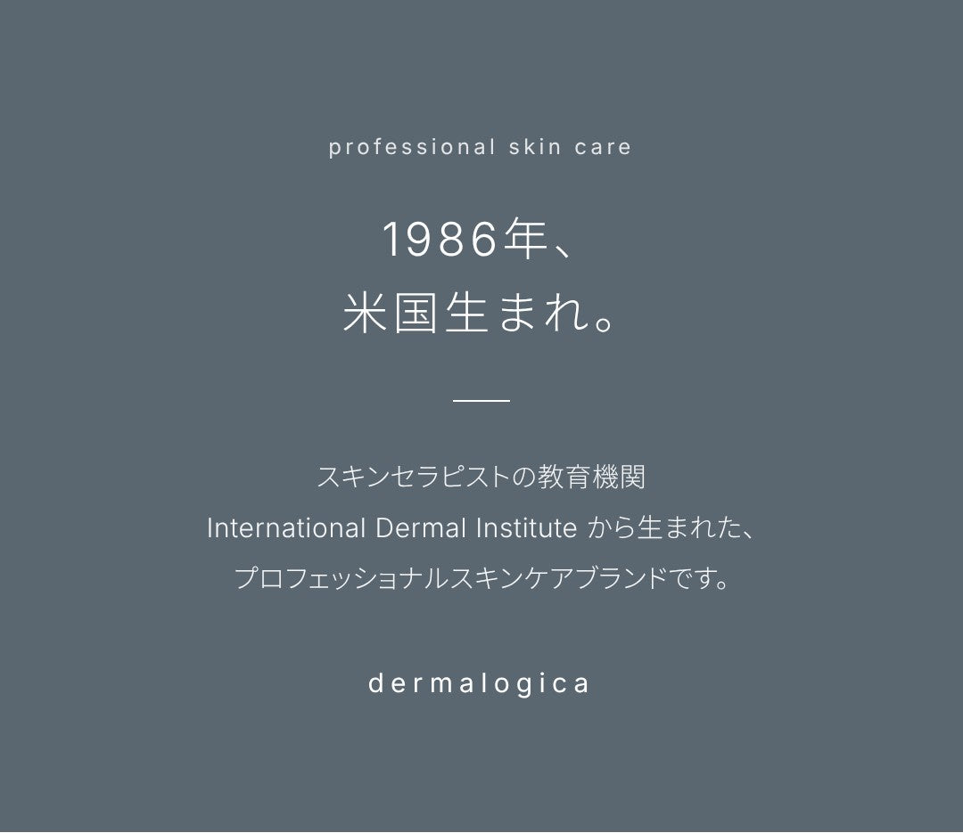 1986年、米国生まれ。スキンセラピストの教育機関 International Dermal Institute から生まれた、プロフェッショナルスキンケアブランドです。