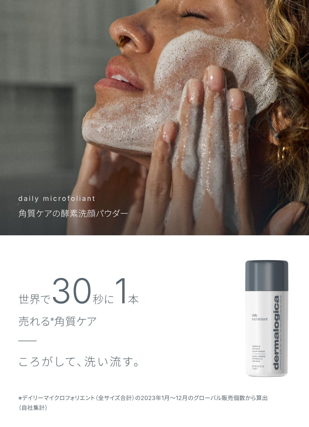 角質ケアの酵素洗顔パウダー、デイリーマイクロフォリエント。世界で30秒に1本売れる（※デイリーマイクロフォリエント（全サイズ合計）の2023年1月〜12月のグローバル販売個数から算出・自社集計）。ころがして、洗い流す。